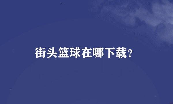 街头篮球在哪下载？