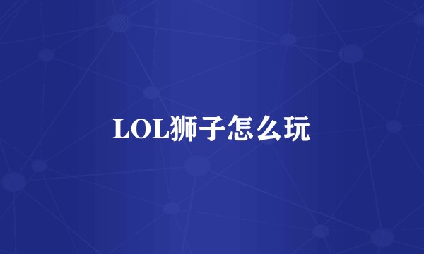 LOL狮子怎么玩