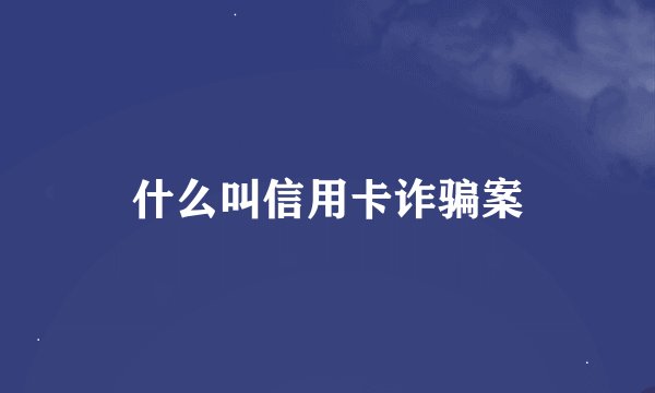 什么叫信用卡诈骗案