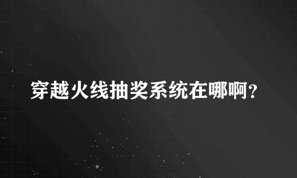 穿越火线抽奖系统在哪啊？