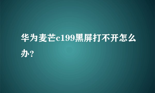 华为麦芒c199黑屏打不开怎么办？