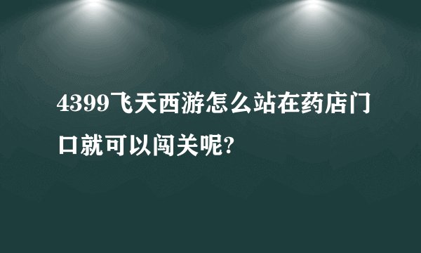 4399飞天西游怎么站在药店门口就可以闯关呢?