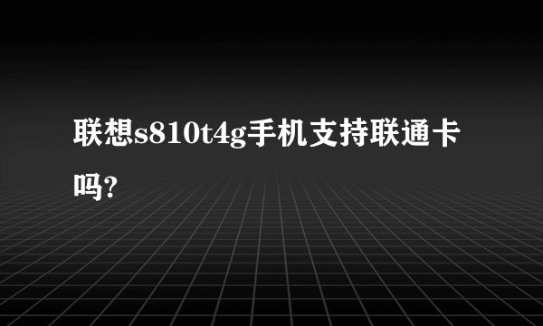 联想s810t4g手机支持联通卡吗?