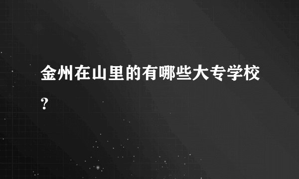 金州在山里的有哪些大专学校？