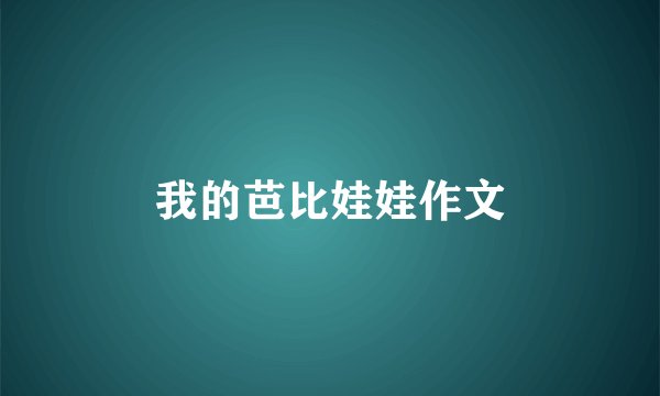 我的芭比娃娃作文