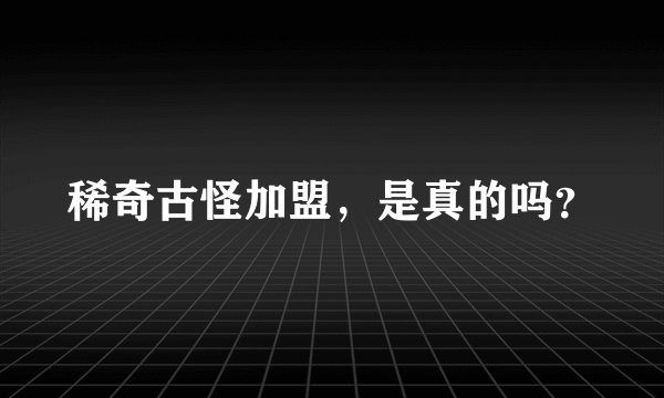 稀奇古怪加盟，是真的吗？