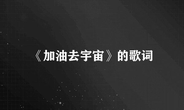 《加油去宇宙》的歌词