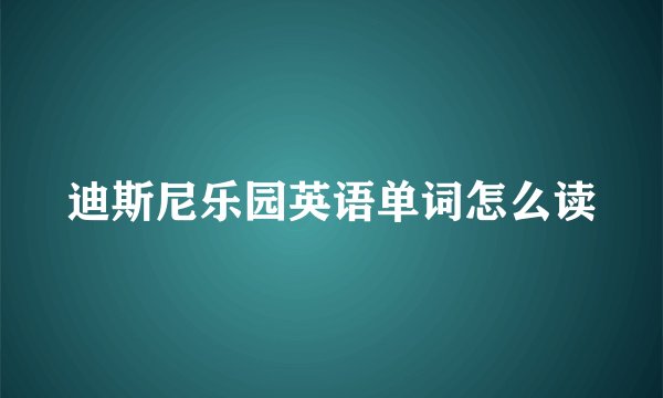 迪斯尼乐园英语单词怎么读