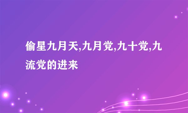 偷星九月天,九月党,九十党,九流党的进来