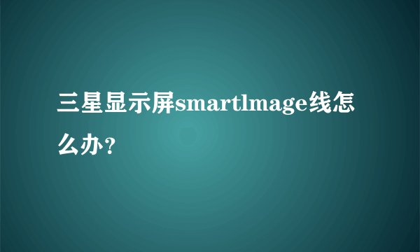 三星显示屏smartlmage线怎么办？