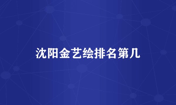 沈阳金艺绘排名第几
