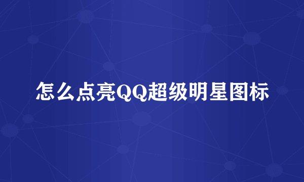 怎么点亮QQ超级明星图标