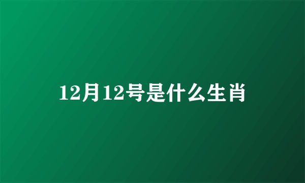 12月12号是什么生肖