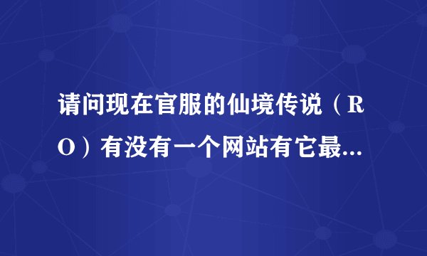 请问现在官服的仙境传说（RO）有没有一个网站有它最新版本的素质点模拟器...求 谢谢