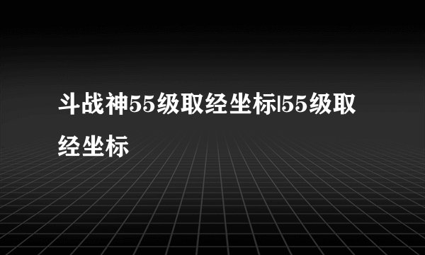 斗战神55级取经坐标|55级取经坐标