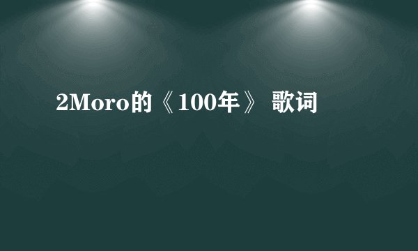 2Moro的《100年》 歌词