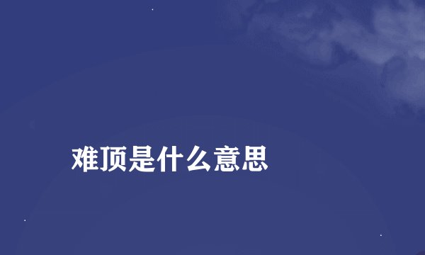 
难顶是什么意思

