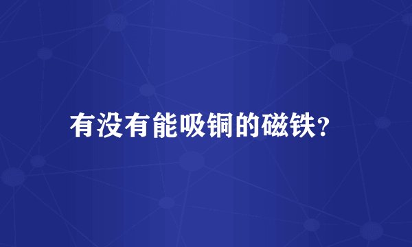 有没有能吸铜的磁铁？
