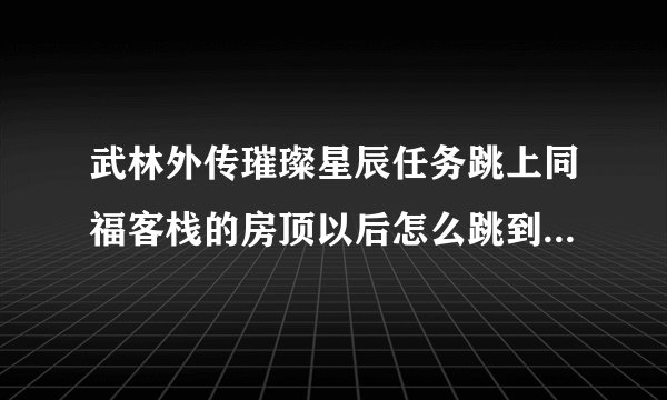 武林外传璀璨星辰任务跳上同福客栈的房顶以后怎么跳到稍高一点的房顶