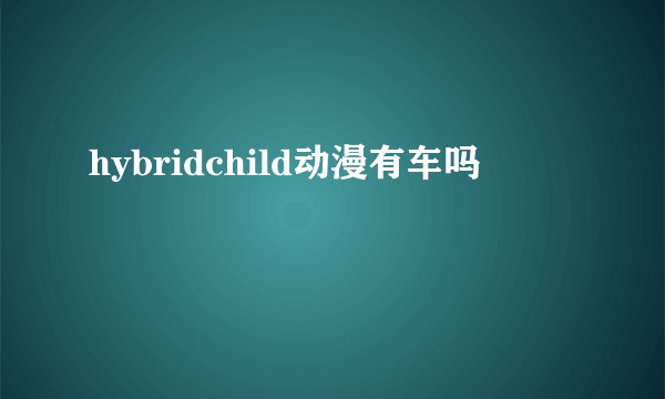 hybridchild动漫有车吗