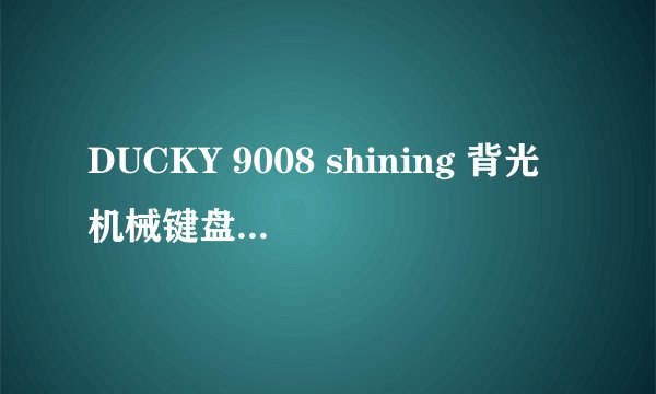 DUCKY 9008 shining 背光机械键盘怎么样 有用过这款的老板 给点意见