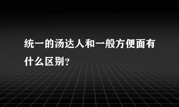 统一的汤达人和一般方便面有什么区别？