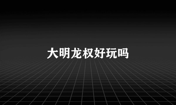 大明龙权好玩吗