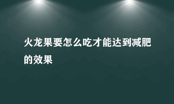 火龙果要怎么吃才能达到减肥的效果