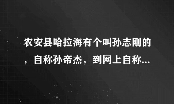 农安县哈拉海有个叫孙志刚的，自称孙帝杰，到网上自称是日本人，还到处谩骂明星，这是怎么回事？