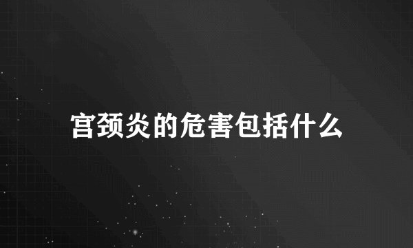 宫颈炎的危害包括什么