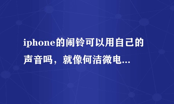 iphone的闹铃可以用自己的声音吗，就像何洁微电影里的一样，康桥的午夜电台，求解。