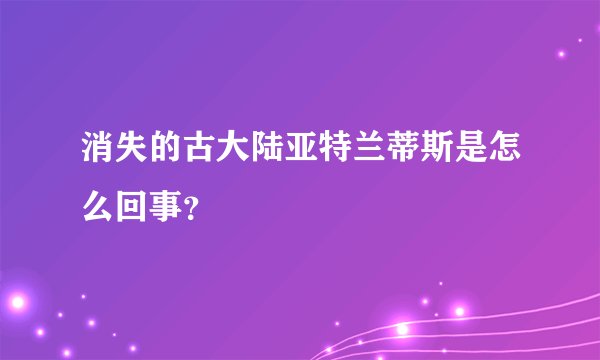 消失的古大陆亚特兰蒂斯是怎么回事？