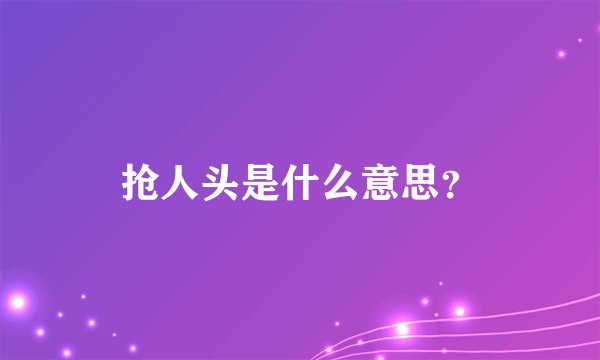 抢人头是什么意思？
