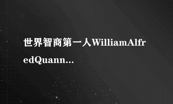 世界智商第一人WilliamAlfredQuannigton的详细资料、、、、