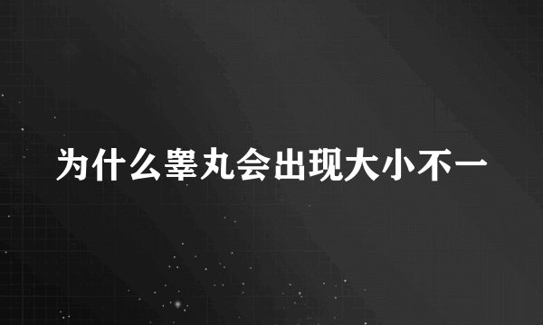 为什么睾丸会出现大小不一