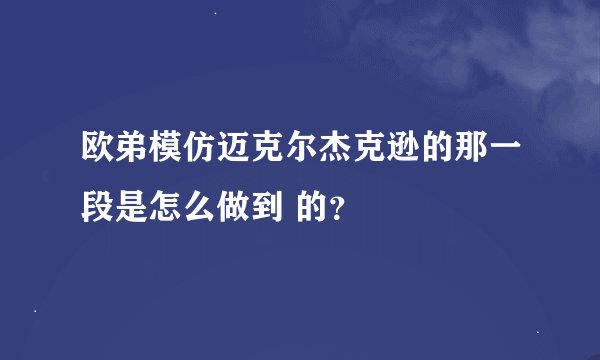 欧弟模仿迈克尔杰克逊的那一段是怎么做到 的？