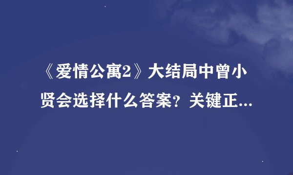 《爱情公寓2》大结局中曾小贤会选择什么答案？关键正确答案真的是B.请说出你选的理由。