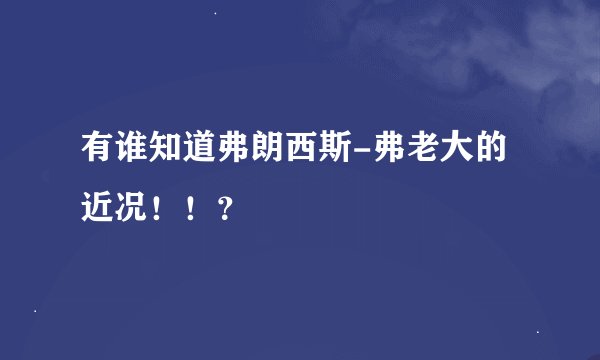 有谁知道弗朗西斯-弗老大的近况！！？