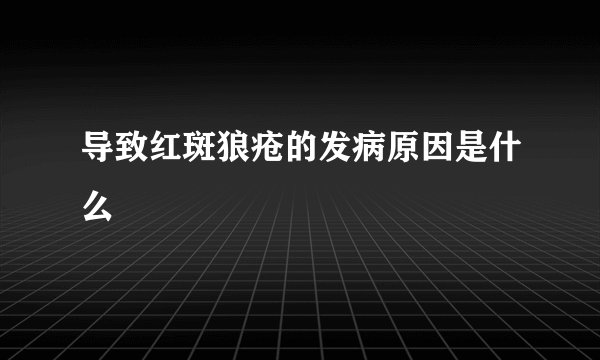 导致红斑狼疮的发病原因是什么