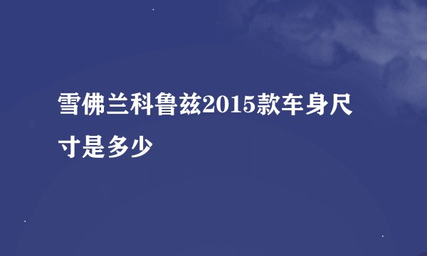 雪佛兰科鲁兹2015款车身尺寸是多少