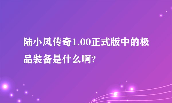 陆小凤传奇1.00正式版中的极品装备是什么啊?
