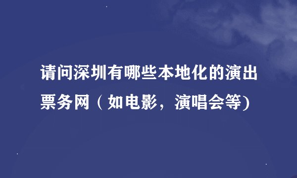 请问深圳有哪些本地化的演出票务网（如电影，演唱会等)