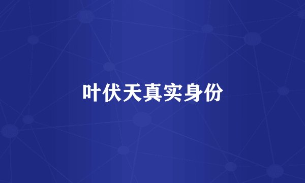 叶伏天真实身份