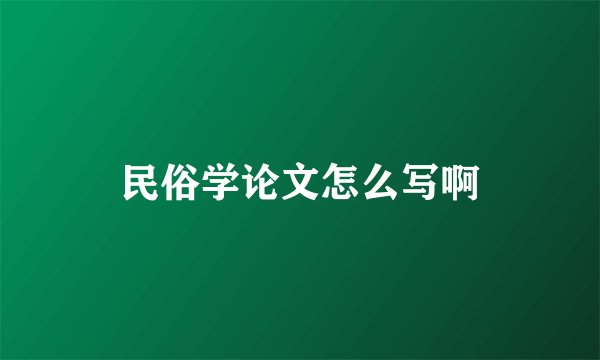 民俗学论文怎么写啊