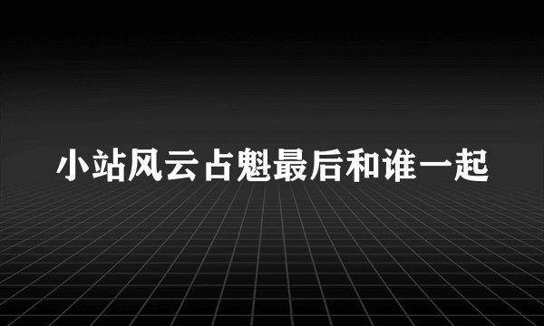 小站风云占魁最后和谁一起