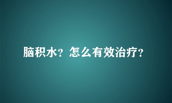 脑积水？怎么有效治疗？