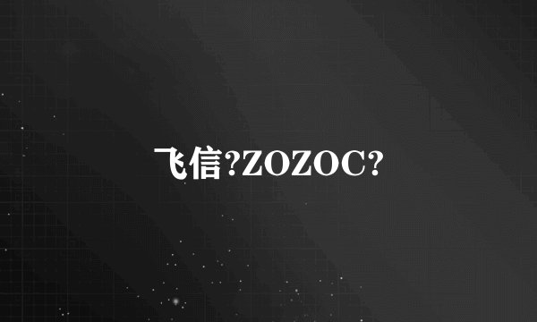 飞信?ZOZOC?
