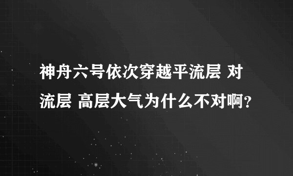 神舟六号依次穿越平流层 对流层 高层大气为什么不对啊？