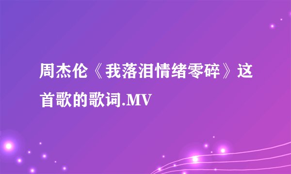 周杰伦《我落泪情绪零碎》这首歌的歌词.MV
