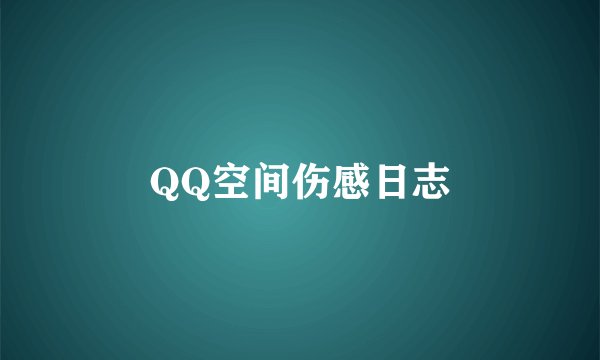QQ空间伤感日志